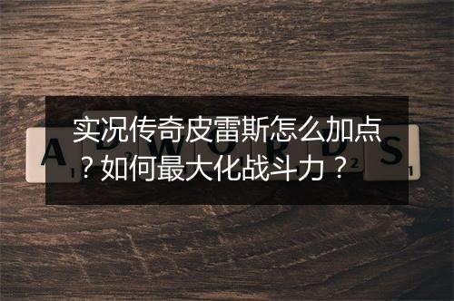 实况传奇皮雷斯怎么加点？如何最大化战斗力？