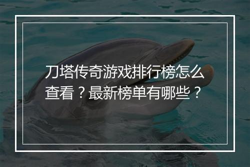 刀塔传奇游戏排行榜怎么查看？最新榜单有哪些？