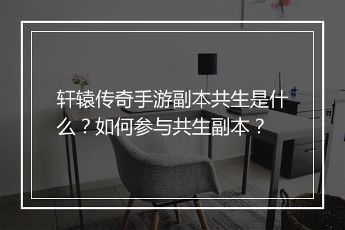 轩辕传奇手游副本共生是什么？如何参与共生副本？