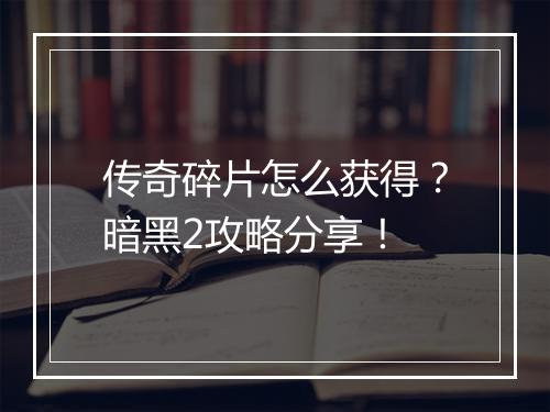 传奇碎片怎么获得？暗黑2攻略分享！