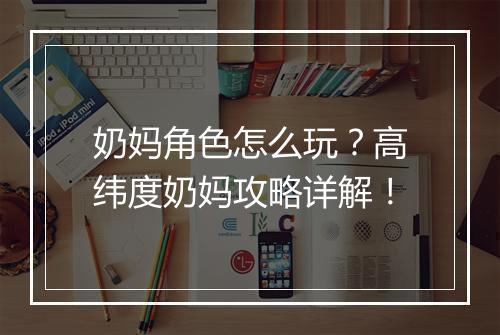 奶妈角色怎么玩？高纬度奶妈攻略详解！