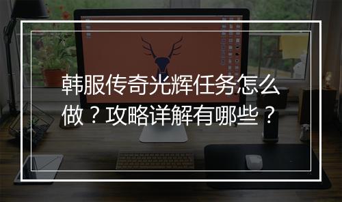韩服传奇光辉任务怎么做？攻略详解有哪些？
