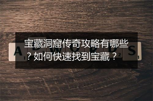 宝藏洞窟传奇攻略有哪些？如何快速找到宝藏？