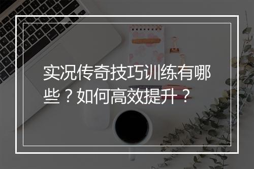 实况传奇技巧训练有哪些？如何高效提升？