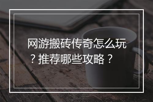 网游搬砖传奇怎么玩？推荐哪些攻略？
