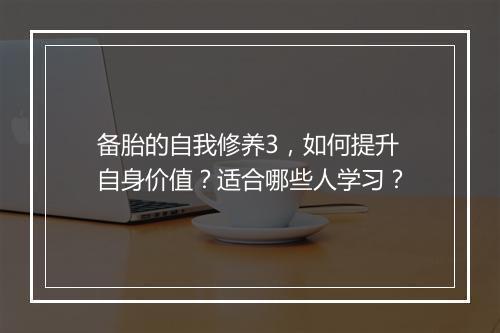 备胎的自我修养3，如何提升自身价值？适合哪些人学习？