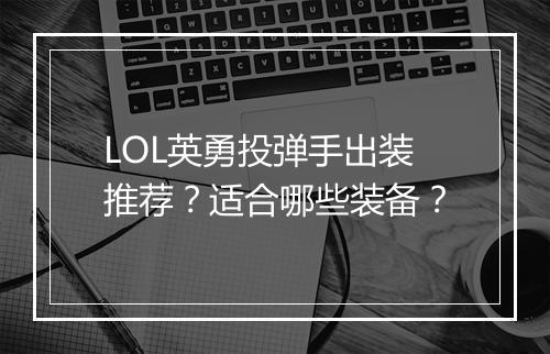 LOL英勇投弹手出装推荐？适合哪些装备？