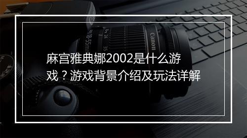 麻宫雅典娜2002是什么游戏？游戏背景介绍及玩法详解