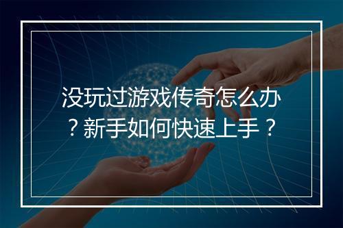 没玩过游戏传奇怎么办？新手如何快速上手？
