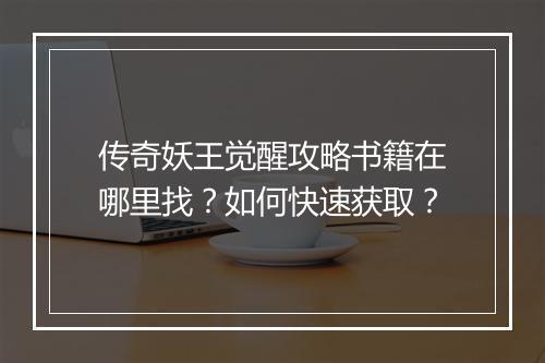 传奇妖王觉醒攻略书籍在哪里找？如何快速获取？