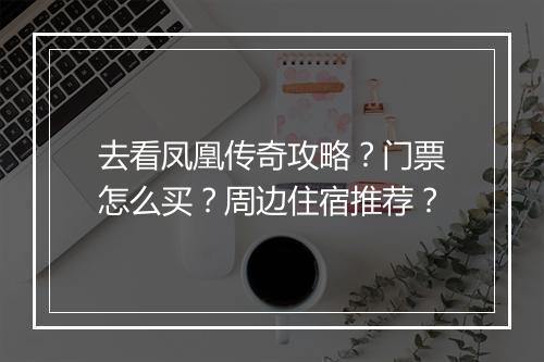 去看凤凰传奇攻略？门票怎么买？周边住宿推荐？