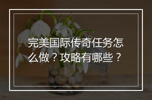 完美国际传奇任务怎么做？攻略有哪些？