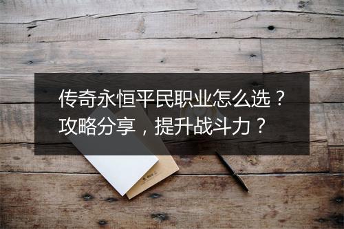 传奇永恒平民职业怎么选？攻略分享，提升战斗力？