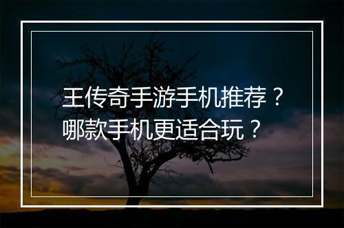 王传奇手游手机推荐？哪款手机更适合玩？