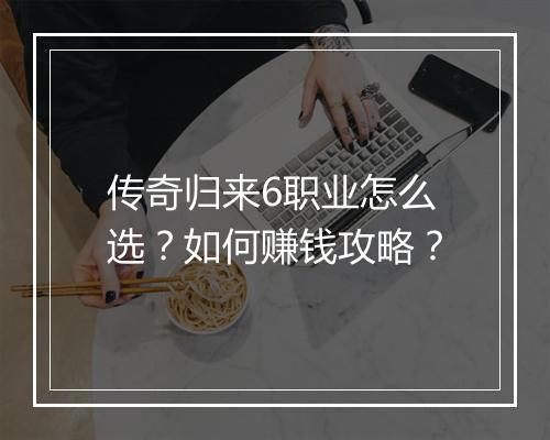 传奇归来6职业怎么选？如何赚钱攻略？
