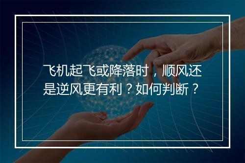 飞机起飞或降落时，顺风还是逆风更有利？如何判断？