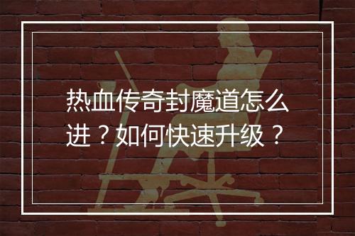 热血传奇封魔道怎么进？如何快速升级？