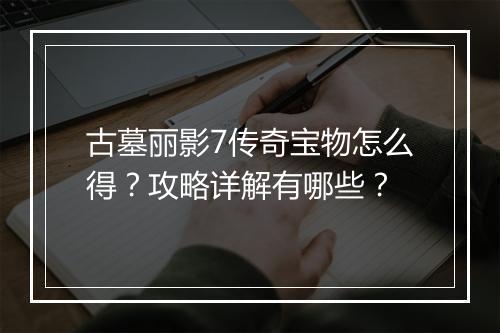 古墓丽影7传奇宝物怎么得？攻略详解有哪些？