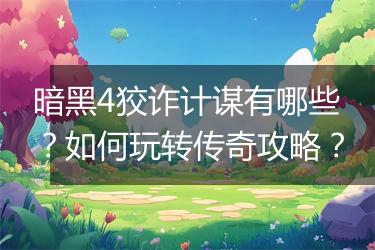 暗黑4狡诈计谋有哪些？如何玩转传奇攻略？