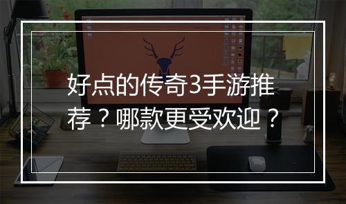 好点的传奇3手游推荐？哪款更受欢迎？