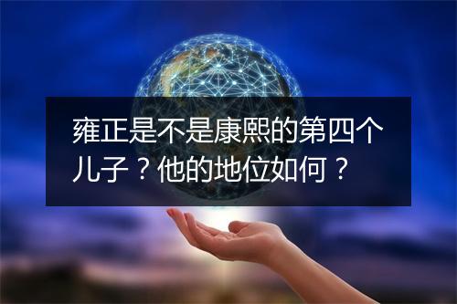 雍正是不是康熙的第四个儿子？他的地位如何？
