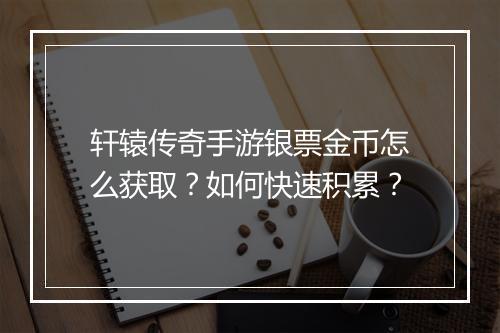 轩辕传奇手游银票金币怎么获取？如何快速积累？
