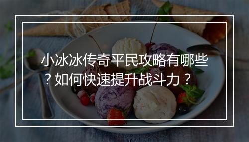小冰冰传奇平民攻略有哪些？如何快速提升战斗力？