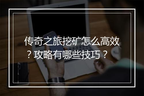 传奇之旅挖矿怎么高效？攻略有哪些技巧？