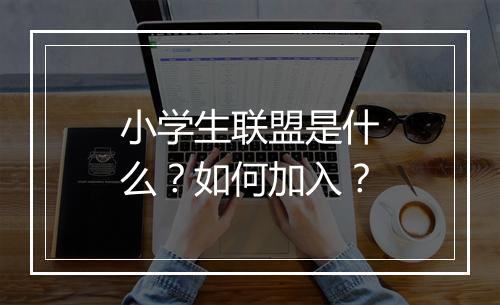小学生联盟是什么？如何加入？