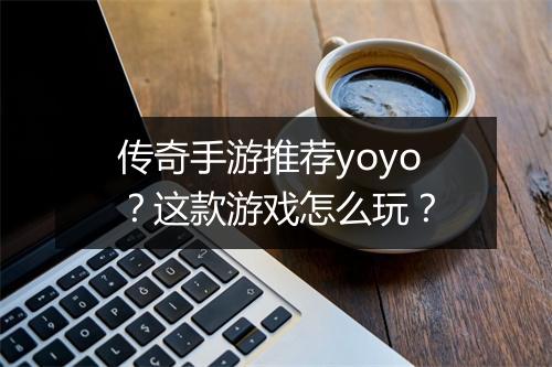 传奇手游推荐yoyo？这款游戏怎么玩？