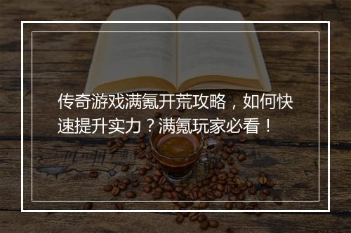 传奇游戏满氪开荒攻略，如何快速提升实力？满氪玩家必看！