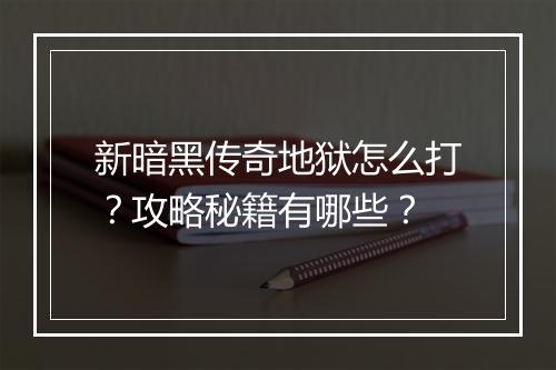新暗黑传奇地狱怎么打？攻略秘籍有哪些？