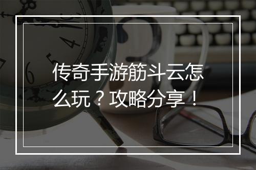 传奇手游筋斗云怎么玩？攻略分享！