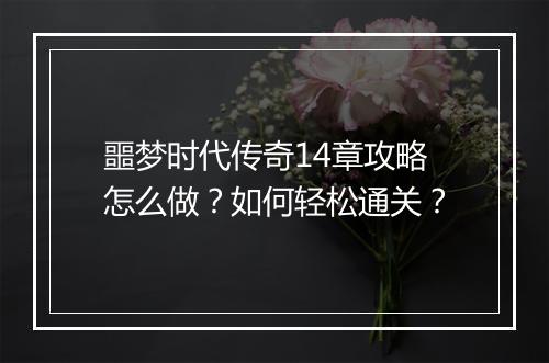 噩梦时代传奇14章攻略怎么做？如何轻松通关？