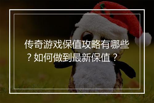 传奇游戏保值攻略有哪些？如何做到最新保值？