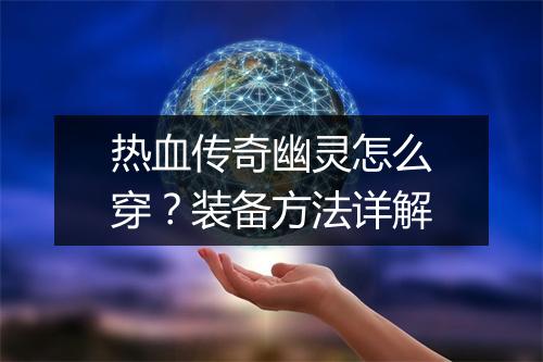 热血传奇幽灵怎么穿？装备方法详解