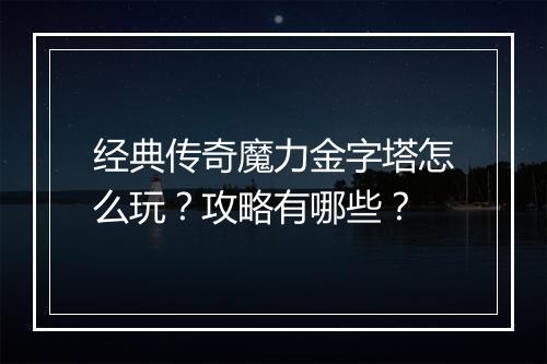 经典传奇魔力金字塔怎么玩？攻略有哪些？