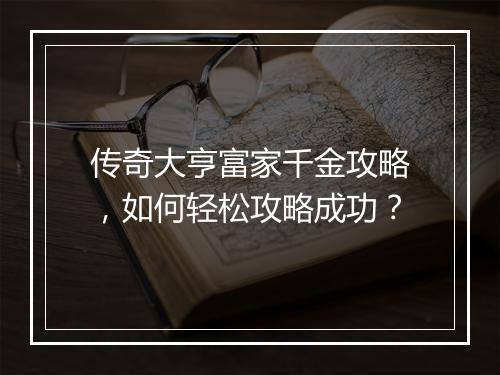 传奇大亨富家千金攻略，如何轻松攻略成功？
