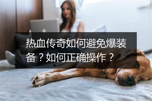 热血传奇如何避免爆装备？如何正确操作？