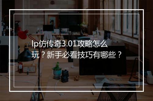 lp仿传奇3.01攻略怎么玩？新手必看技巧有哪些？