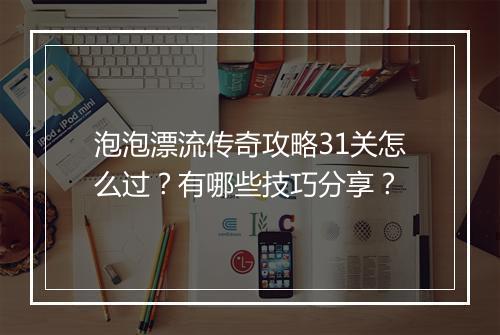 泡泡漂流传奇攻略31关怎么过？有哪些技巧分享？