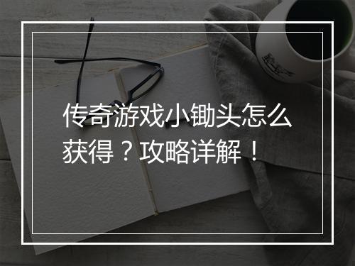 传奇游戏小锄头怎么获得？攻略详解！