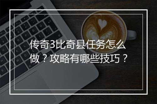 传奇3比奇县任务怎么做?攻略有哪些技巧?
