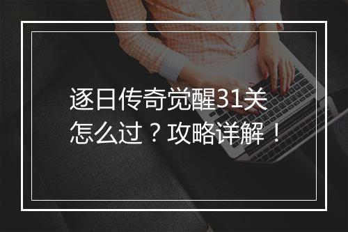 逐日传奇觉醒31关怎么过？攻略详解！