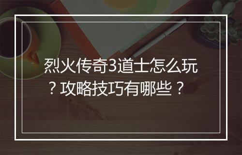 烈火传奇3道士怎么玩？攻略技巧有哪些？