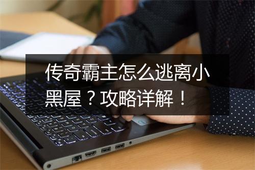 传奇霸主怎么逃离小黑屋？攻略详解！