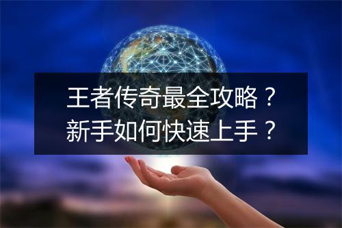 王者传奇最全攻略？新手如何快速上手？