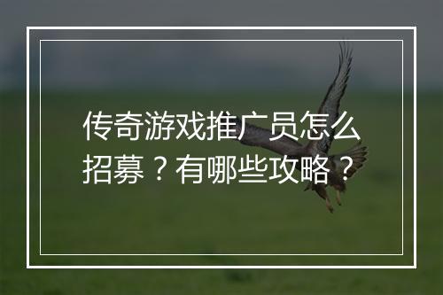 传奇游戏推广员怎么招募？有哪些攻略？
