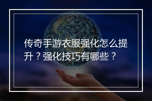 传奇手游衣服强化怎么提升？强化技巧有哪些？