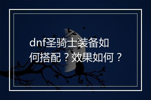 dnf圣骑士装备如何搭配？效果如何？